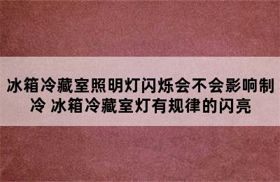 冰箱冷藏室照明灯闪烁会不会影响制冷 冰箱冷藏室灯有规律的闪亮